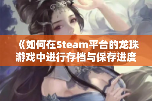 《如何在Steam平台的龙珠游戏中进行存档与保存进度》