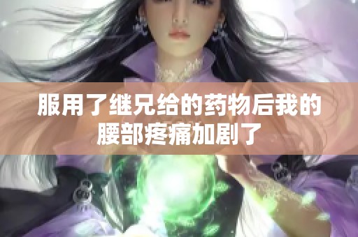 服用了继兄给的药物后我的腰部疼痛加剧了