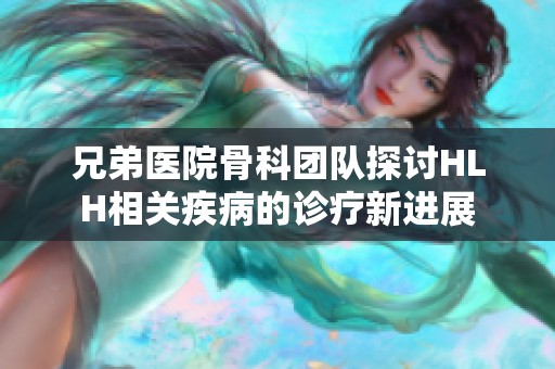 兄弟医院骨科团队探讨HLH相关疾病的诊疗新进展