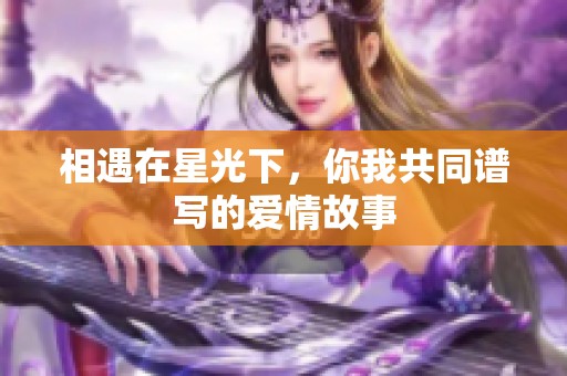 相遇在星光下，你我共同谱写的爱情故事