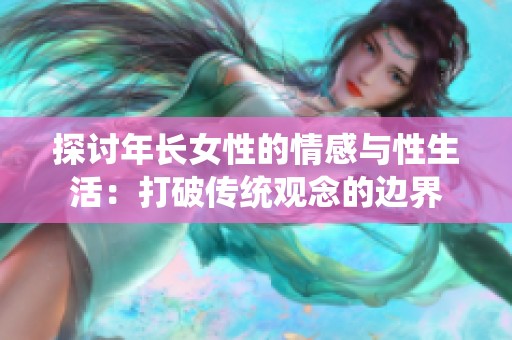 探讨年长女性的情感与性生活：打破传统观念的边界