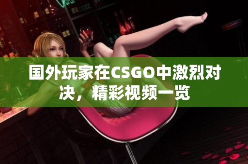 国外玩家在CSGO中激烈对决，精彩视频一览