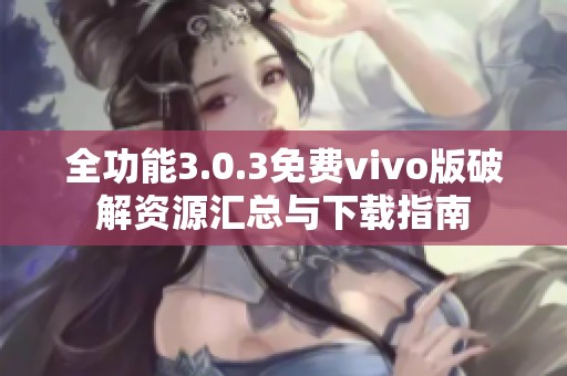 全功能3.0.3免费vivo版破解资源汇总与下载指南