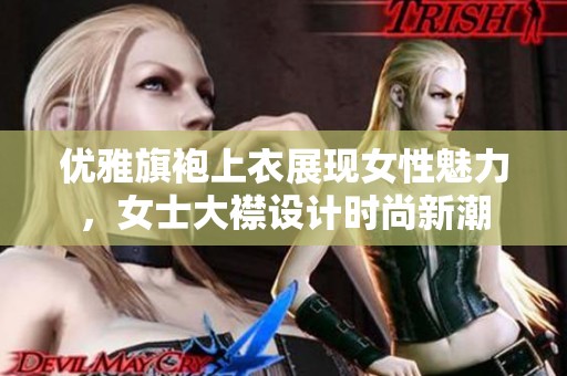 优雅旗袍上衣展现女性魅力，女士大襟设计时尚新潮