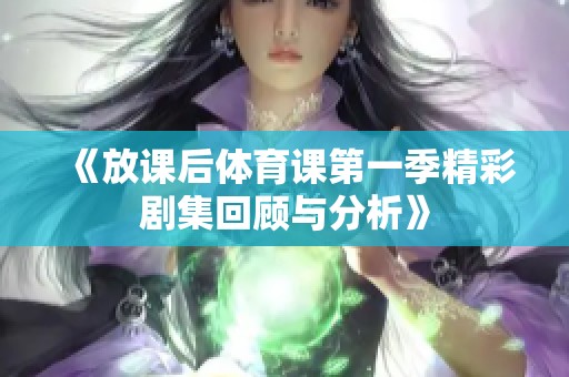 《放课后体育课第一季精彩剧集回顾与分析》