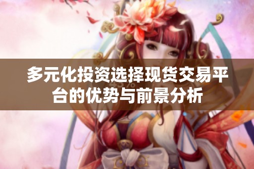 多元化投资选择现货交易平台的优势与前景分析