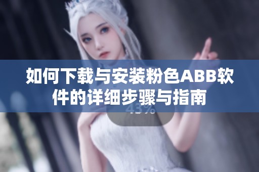 如何下载与安装粉色ABB软件的详细步骤与指南