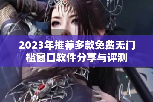 2023年推荐多款免费无门槛窗口软件分享与评测