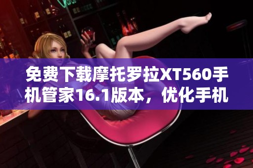 免费下载摩托罗拉XT560手机管家16.1版本，优化手机性能