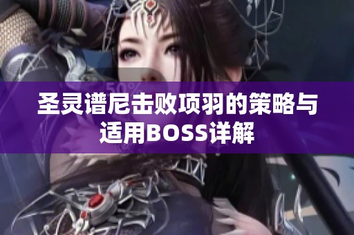 圣灵谱尼击败项羽的策略与适用BOSS详解