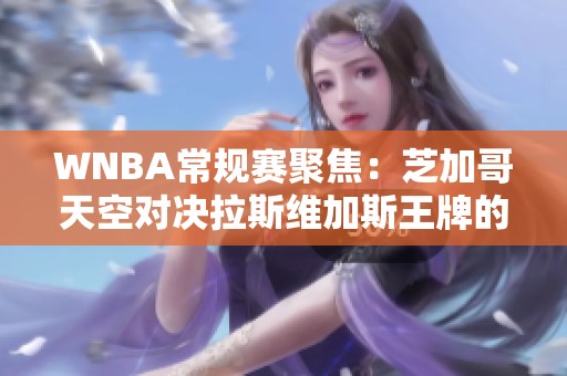 WNBA常规赛聚焦：芝加哥天空对决拉斯维加斯王牌的精彩对抗