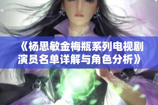 《杨思敏金梅瓶系列电视剧演员名单详解与角色分析》