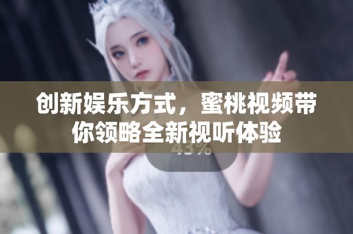 创新娱乐方式，蜜桃视频带你领略全新视听体验
