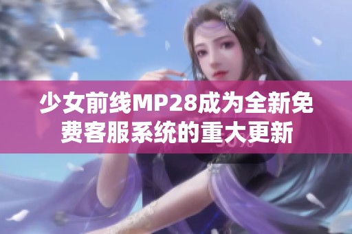 少女前线MP28成为全新免费客服系统的重大更新