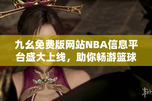 九幺免费版网站NBA信息平台盛大上线，助你畅游篮球世界