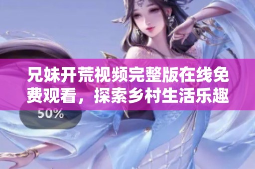兄妹开荒视频完整版在线免费观看，探索乡村生活乐趣