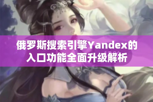 俄罗斯搜索引擎Yandex的入口功能全面升级解析