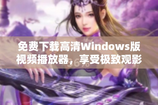 免费下载高清Windows版视频播放器，享受极致观影体验