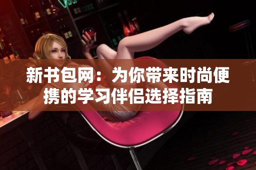 新书包网：为你带来时尚便携的学习伴侣选择指南