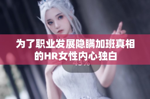 为了职业发展隐瞒加班真相的HR女性内心独白