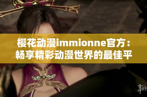 樱花动漫immionne官方：畅享精彩动漫世界的最佳平台