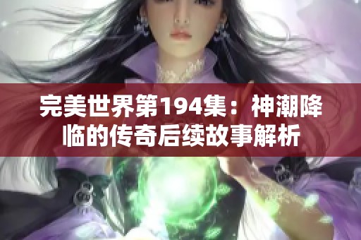 完美世界第194集：神潮降临的传奇后续故事解析