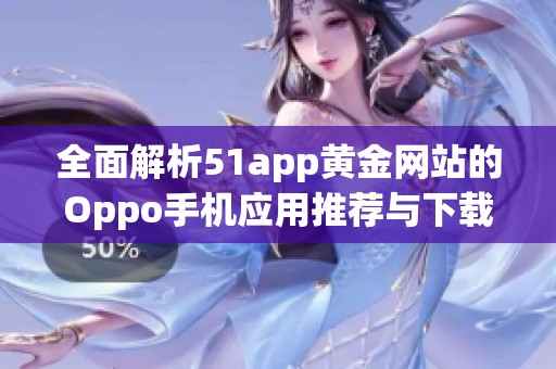 全面解析51app黄金网站的Oppo手机应用推荐与下载指南