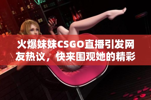 火爆妹妹CSGO直播引发网友热议，快来围观她的精彩表现！