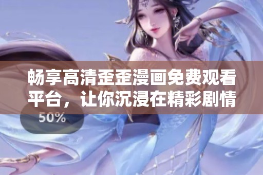 畅享高清歪歪漫画免费观看平台，让你沉浸在精彩剧情中
