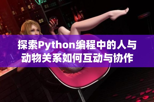 探索Python编程中的人与动物关系如何互动与协作