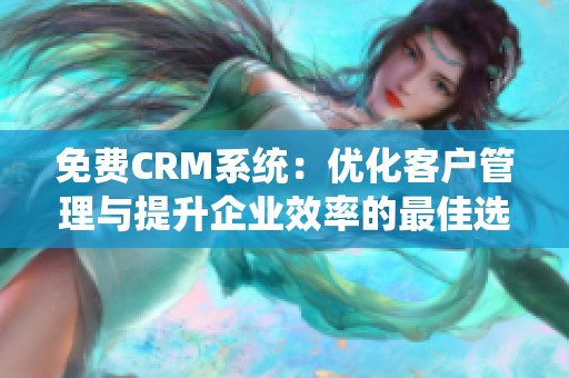 免费CRM系统：优化客户管理与提升企业效率的最佳选择