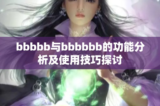 bbbbb与bbbbbb的功能分析及使用技巧探讨