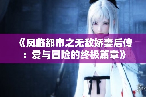 《凤临都市之无敌娇妻后传：爱与冒险的终极篇章》