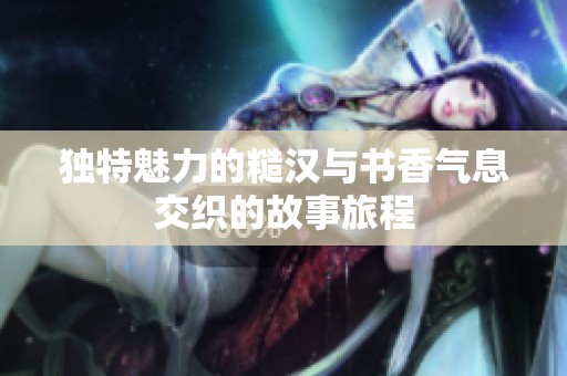 独特魅力的糙汉与书香气息交织的故事旅程