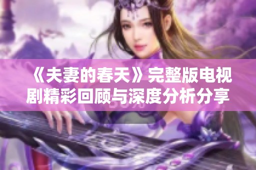 《夫妻的春天》完整版电视剧精彩回顾与深度分析分享