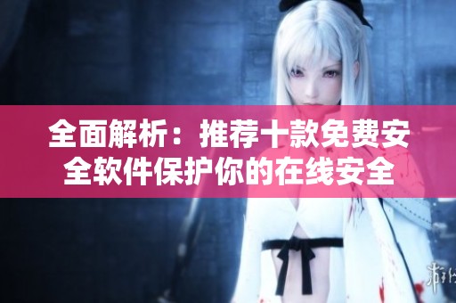 全面解析：推荐十款免费安全软件保护你的在线安全