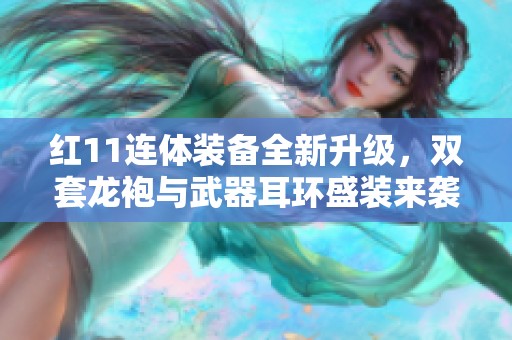 红11连体装备全新升级，双套龙袍与武器耳环盛装来袭