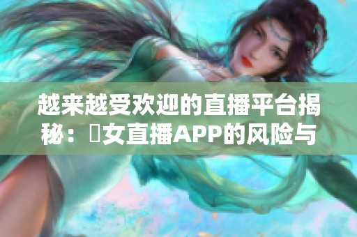 越来越受欢迎的直播平台揭秘：祼女直播APP的风险与挑战