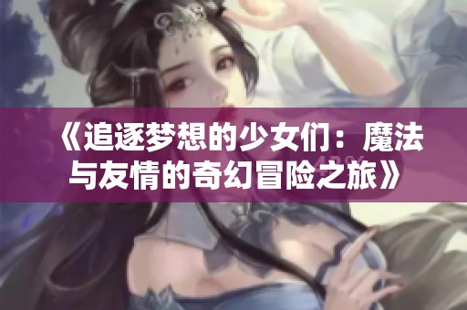 《追逐梦想的少女们：魔法与友情的奇幻冒险之旅》