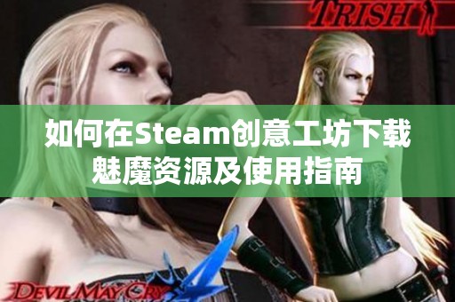 如何在Steam创意工坊下载魅魔资源及使用指南