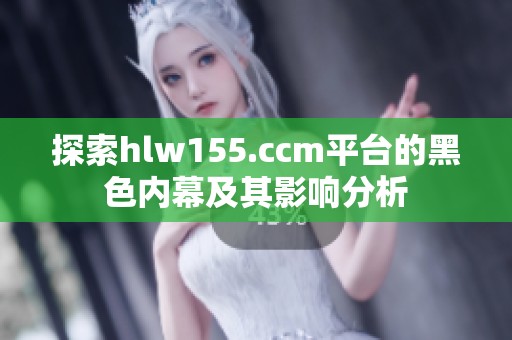 探索hlw155.ccm平台的黑色内幕及其影响分析