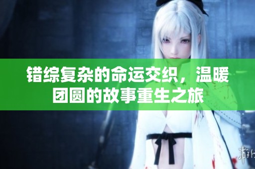 错综复杂的命运交织，温暖团圆的故事重生之旅