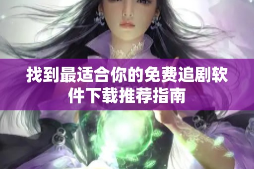 找到最适合你的免费追剧软件下载推荐指南