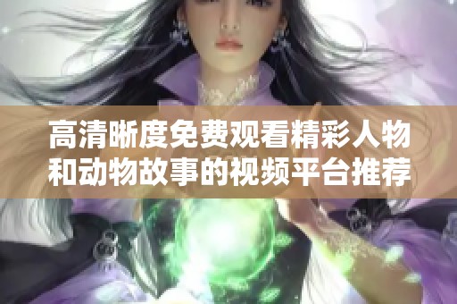 高清晰度免费观看精彩人物和动物故事的视频平台推荐