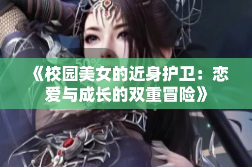 《校园美女的近身护卫：恋爱与成长的双重冒险》