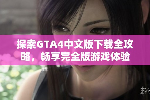 探索GTA4中文版下载全攻略，畅享完全版游戏体验