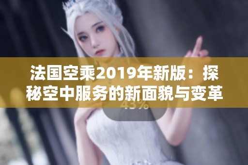 法国空乘2019年新版：探秘空中服务的新面貌与变革