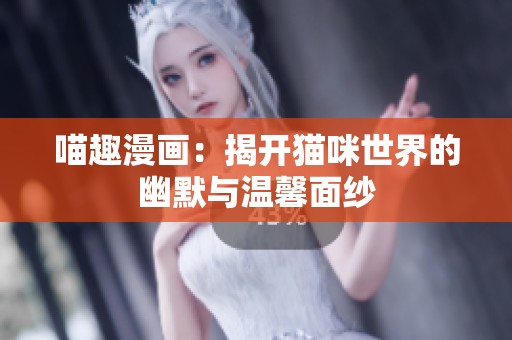 喵趣漫画：揭开猫咪世界的幽默与温馨面纱