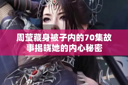 周莹藏身被子内的70集故事揭晓她的内心秘密