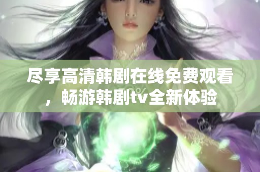 尽享高清韩剧在线免费观看，畅游韩剧tv全新体验